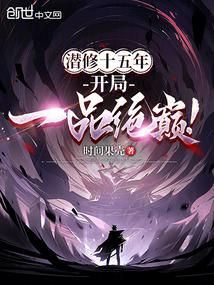 tiềm tu mười lăm năm, khởi đầu nhất phẩm tuyệt đỉnh!